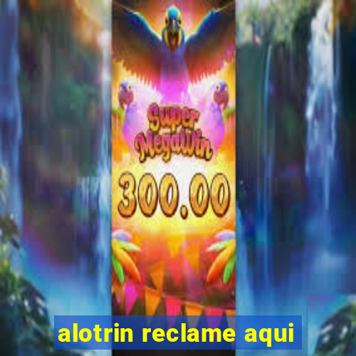 alotrin reclame aqui